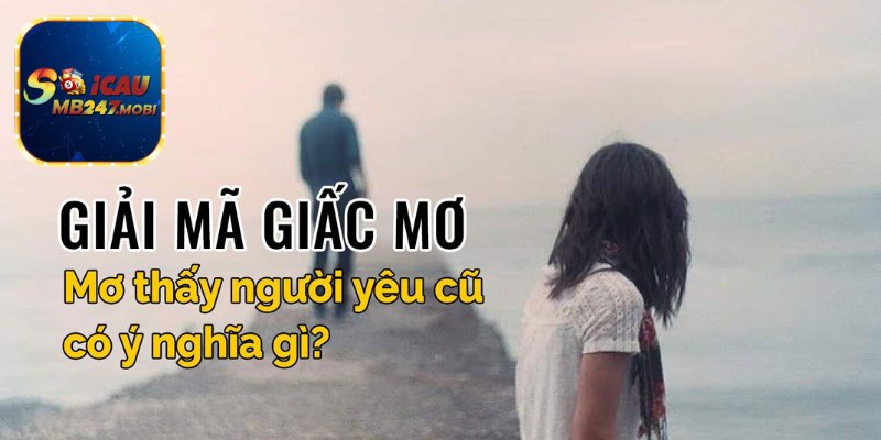 Mơ Thấy Người Yêu Cũ Đánh Con Mấy Trúng Số Độc Đắc?